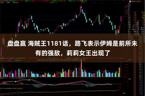盘盘赢 海贼王1181话，路飞表示伊姆是前所未有的强敌，莉莉女王出现了