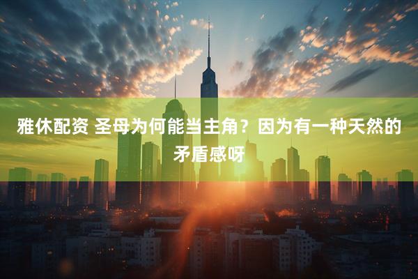雅休配资 圣母为何能当主角？因为有一种天然的矛盾感呀