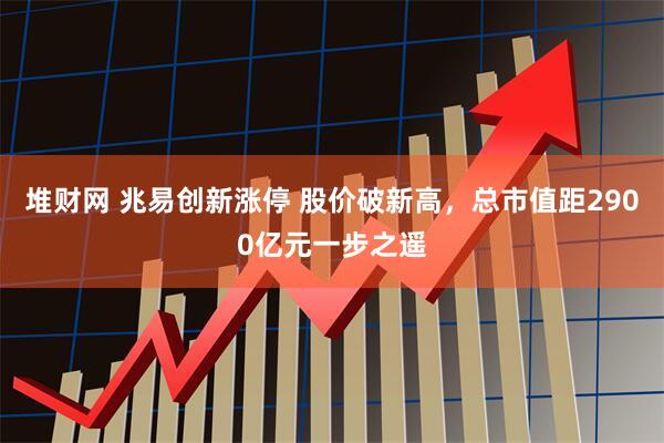 堆财网 兆易创新涨停 股价破新高，总市值距2900亿元一步之遥