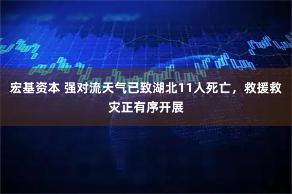 宏基资本 强对流天气已致湖北11人死亡,救援救灾正有序开展